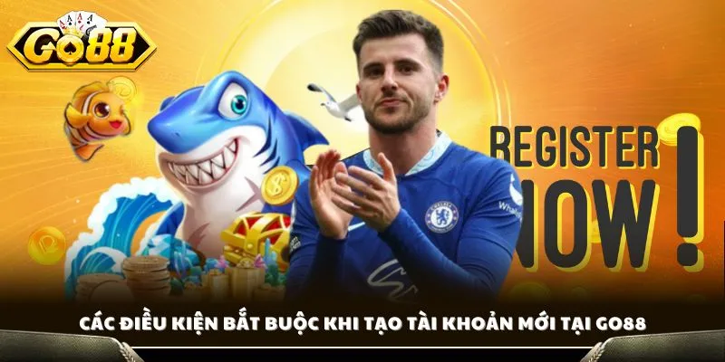 Các điều kiện bắt buộc khi tạo tài khoản mới tại GO88