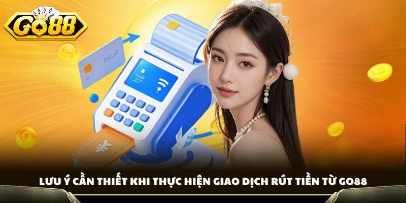 Lưu ý cần thiết khi thực hiện giao dịch rút tiền từ GO88